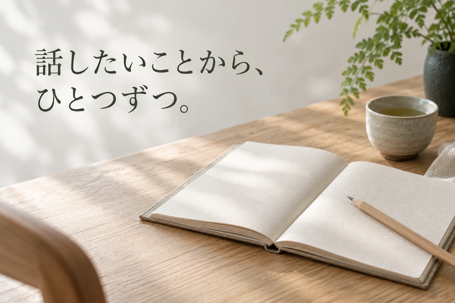 話したいことから、ひとつずつ。